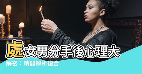 處女男分手|【處女男分手】處女男分手後心理大解密：精闢解析復合機率與挽。